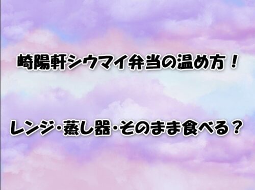 崎陽軒シウマイ弁当の温め方！レンジ・蒸し器・そのまま食べる？