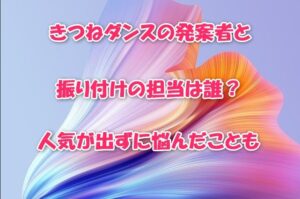 きつねダンスの生みの親は誰？発案者・振り付け担当・誕生の経緯まとめ