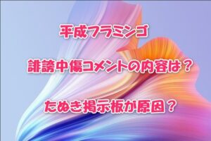 平成フラミンゴ誹謗中傷コメントの内容は？たぬき掲示板が原因？