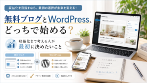 無料ブログとWordPress、どっちで始める？収益化まで考える人が最初に決めたいこと