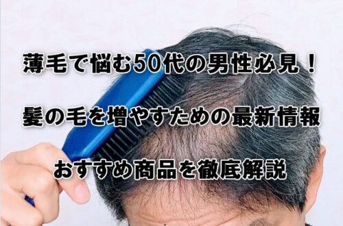 薄毛で悩む50代の男性必見！髪の毛を増やすための最新情報とおすすめ商品を徹底解説