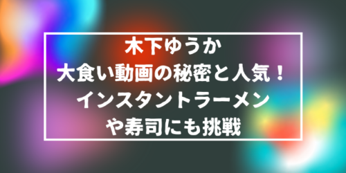 木下ゆうかの大食い動画の秘密と人気！インスタントラーメンや寿司にも挑戦