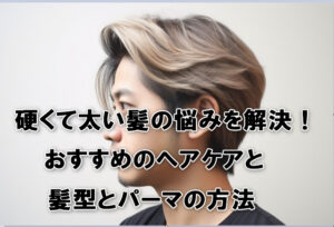 硬くて太い髪の悩みを解決！おすすめのヘアケアと髪型とパーマの方法