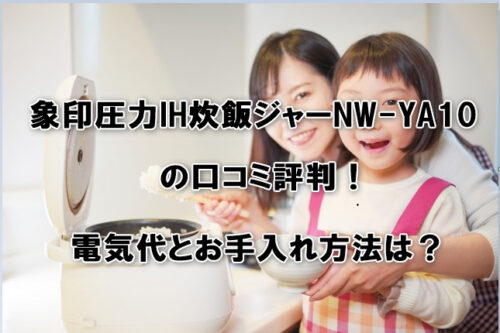 象印圧力IH炊飯ジャーNW-YA10の口コミ評判！電気代とお手入れ方法は？