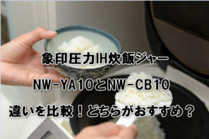 象印圧力IH炊飯ジャーNW-YA10とNW-CB10の違いを比較！どちらがおすすめ？