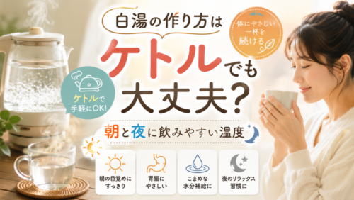 白湯の作り方はケトルでも大丈夫？朝と夜に飲みやすい温度、体にやさしい一杯を続ける