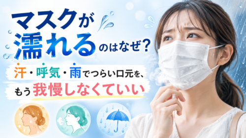 マスクが濡れるのはなぜ？汗・呼気・雨でつらい口元を、もう我慢しなくていい