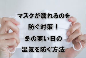 マスクが濡れるのを防ぐ対策！冬の寒い日の湿気を防ぐ方法