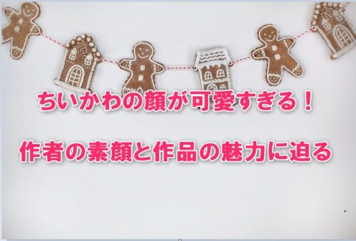 ちいかわの顔が可愛すぎる！作者の素顔と作品の魅力に迫る