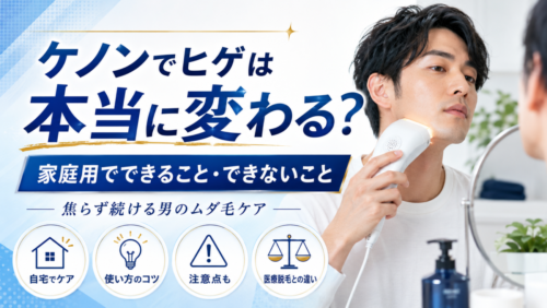 ケノンでヒゲは本当に変わる？家庭用でできること・できないこと、焦らず続ける男のムダ毛ケア