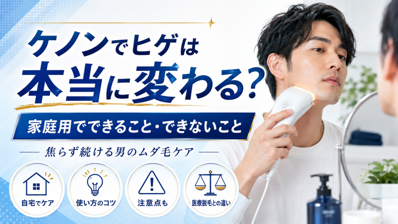 ケノンでヒゲは本当に変わる?家庭用でできること・できないこと、焦らず続ける男のムダ毛ケア