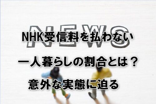 NHK受信料を払わない一人暮らしの割合とは？意外な実態に迫る