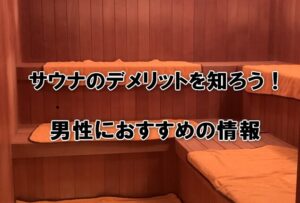 サウナのデメリットを知ろう！男性におすすめの情報