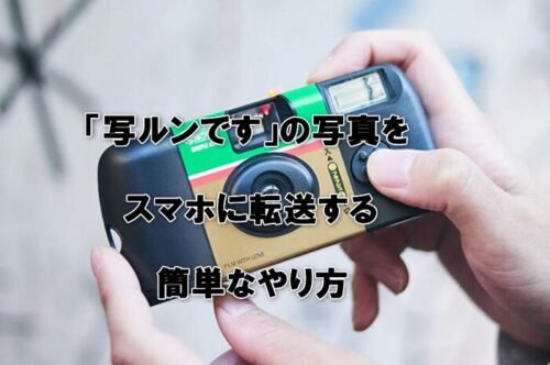 SNSで大人気の『写ルンです』で撮った写真はスマホに転送（めちゃ簡単なやり方を解説）