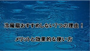 冷風扇おすすめしない7つの理由！メリットと効果的な使い方