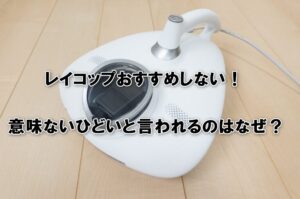 レイコップおすすめしない！意味ないひどいと言われるのはなぜ？