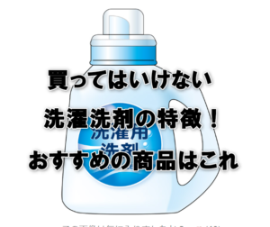【洗濯洗剤】の買ってはいけないと絶対おすすめの特徴。