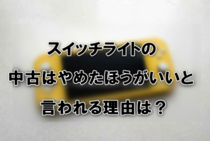 スイッチライトの中古はやめたほうがいいと言われる理由は？