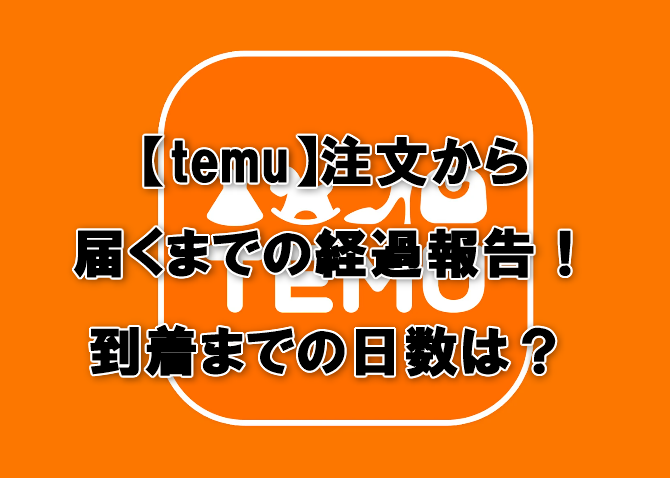 【temu】注文から届くまでの経過報告！到着までの日数は？