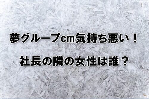 夢グループcm気持ち悪い！社長の隣の女性は誰？