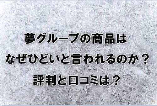 夢グループの商品はなぜひどいと言われるの？評判と口コミは？