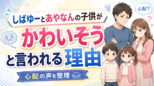 しばゆーとあやなんの子供がかわいそうと言われる理由