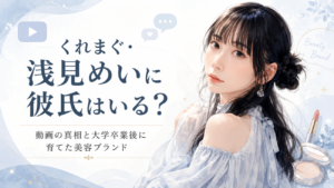 くれまぐ・浅見めいに彼氏はいる？動画の真相と大学卒業後に育てた美容ブランド