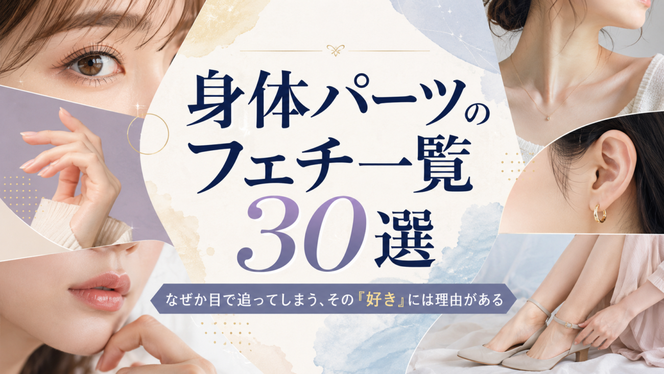 身体パーツのフェチ一覧30選|なぜか目で追ってしまう、その「好き」には理由がある