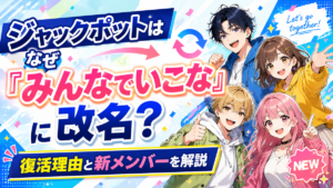 ジャックポットはなぜ「みんなでいこな」に改名？復活理由と新メンバーを解説