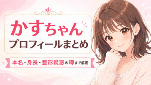 かすちゃんのプロフィールまとめ｜本名・身長・整形疑惑の噂まで解説