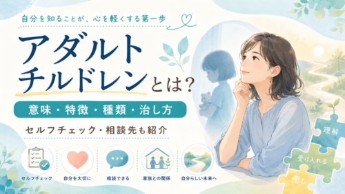 アダルトチルドレンとは？意味・特徴・種類から治し方まで徹底解説｜セルフチェックと相談先も紹介