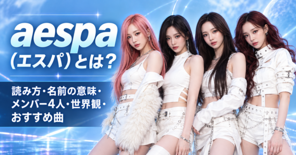 aespa（エスパ）とは？読み方・名前の意味・メンバー4人・世界観・おすすめ曲