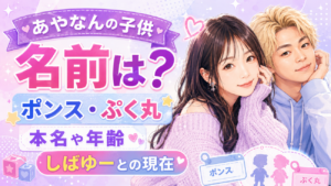 あやなんの子供の名前は？ポンス・ぷく丸の本名や年齢、しばゆーとの現在