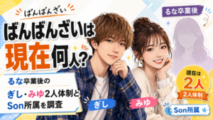 ばんばんざいは現在何人？るな卒業後のぎし・みゆ2人体制とSon所属を調査