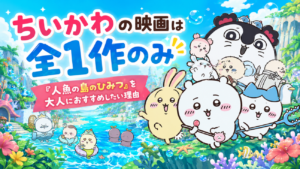 ちいかわの映画は全1作？初のアニメ映画『人魚の島のひみつ』を大人におすすめしたい理由