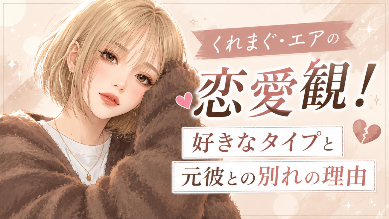 くれまぐ・エアの恋愛観!好きなタイプと元彼との別れの理由を徹底解説