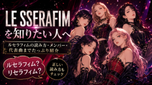 LE SSERAFIMを知りたい人へ｜ルセラフィムの読み方・メンバー・代表曲までたっぷり紹介