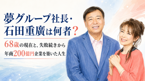 夢グループ社長・石田重廣は何者？68歳の現在と、失敗続きから年商200億円企業を築いた人生