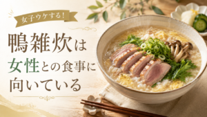 鴨雑炊は女性との食事に向いている！女子ウケする！おもてなしで好印象を目指す味付け・盛り付け・献立のコツ