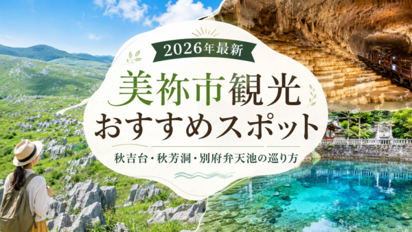 【2026年最新】美祢市観光おすすめスポット｜秋吉台・秋芳洞・別府弁天池の巡り方