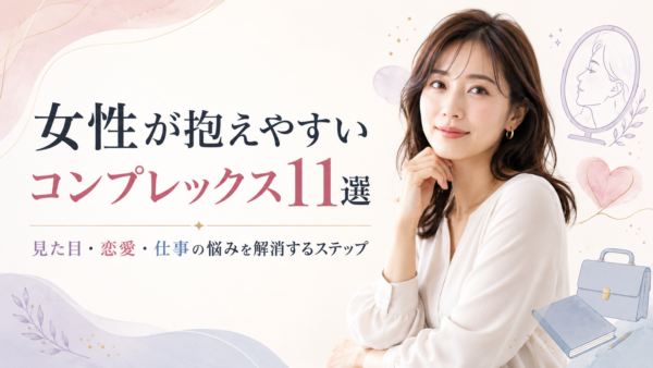 女性が抱えやすいコンプレックス11選｜見た目・恋愛・仕事の悩みを解消するステップ