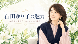 石田ゆり子はなぜこんなに魅力的なのか？『初耳学』で語った自然体の生き方・エッセイ・おすすめ出演作まとめ