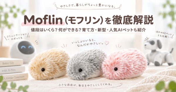 Moflin（モフリン）を徹底解説｜値段はいくら？何ができる？育て方・新型・人気AIペットも紹介