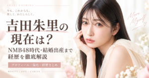 吉田朱里の現在は？NMB48時代・結婚出産まで経歴を徹底解説