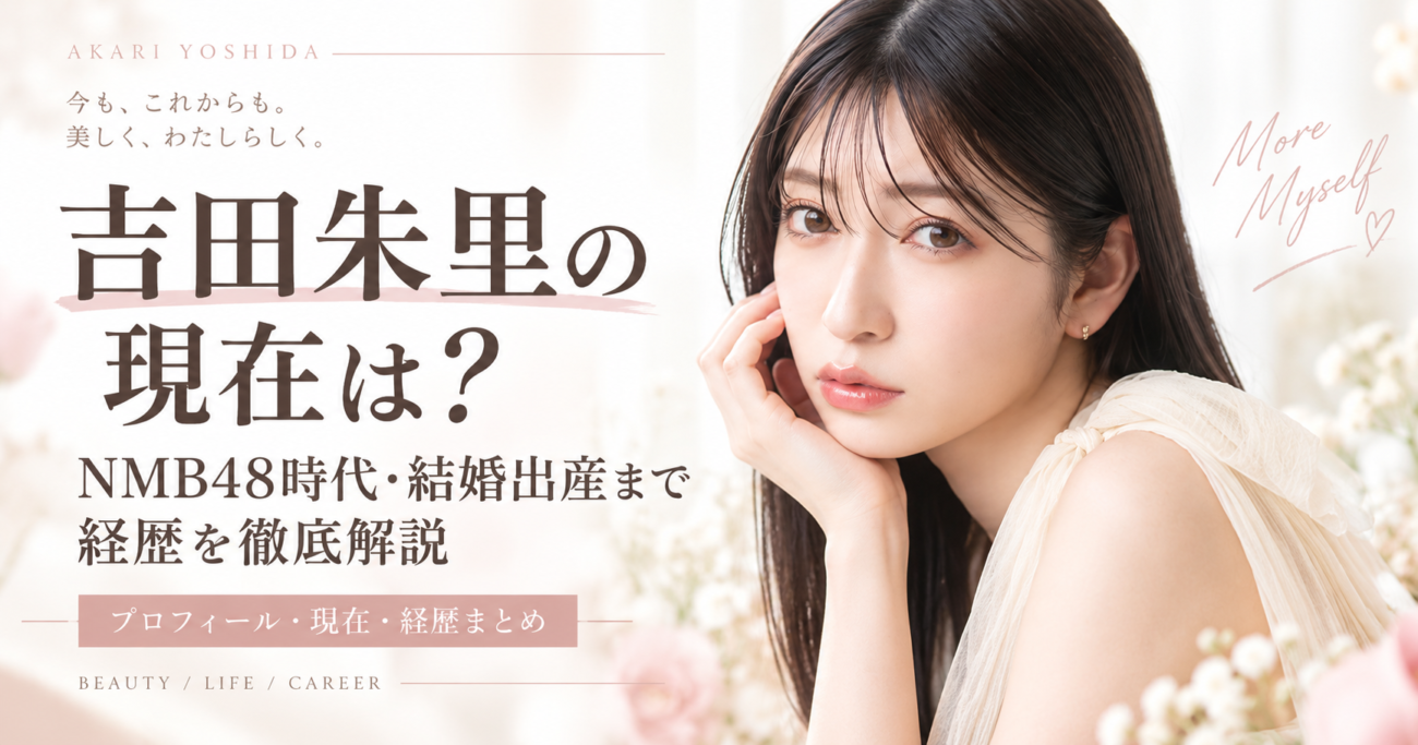 吉田朱里の現在は？NMB48時代・結婚出産まで経歴を徹底解説